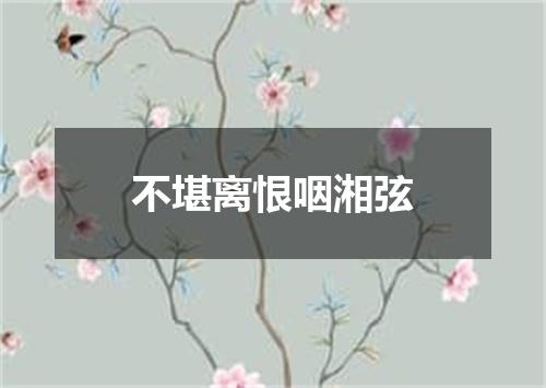 不堪离恨咽湘弦