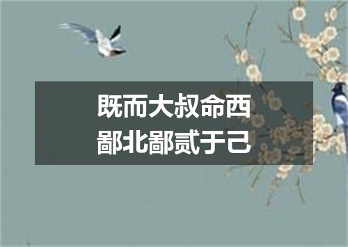 既而大叔命西鄙北鄙贰于己