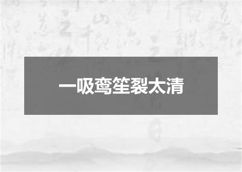 一吸鸾笙裂太清