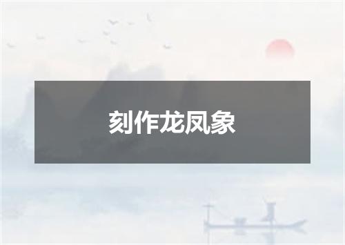 刻作龙凤象