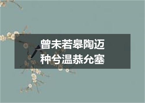 曾未若皋陶迈种兮温恭允塞
