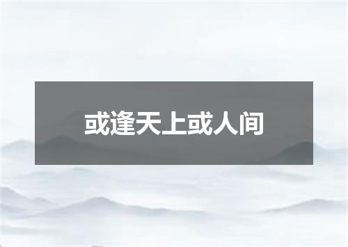 或逢天上或人间