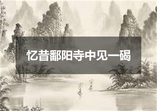 忆昔鄱阳寺中见一碣