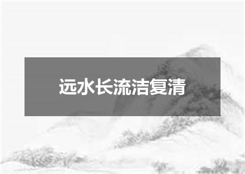 远水长流洁复清