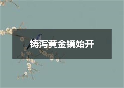 铸泻黄金镜始开