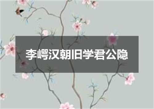 李崿汉朝旧学君公隐