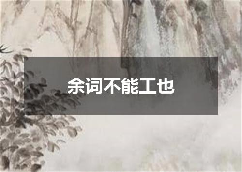 余词不能工也