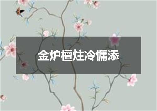 金炉檀炷冷慵添