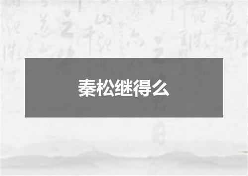 秦松继得么