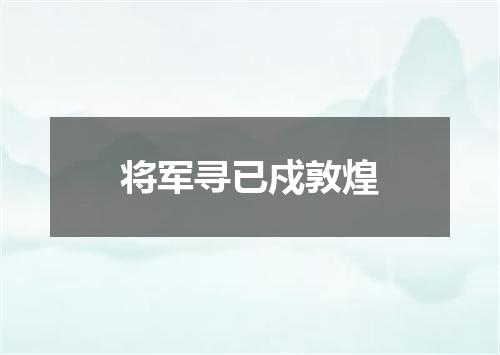 将军寻已戍敦煌