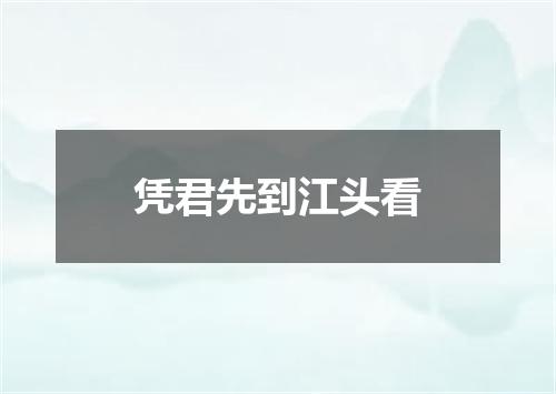 凭君先到江头看