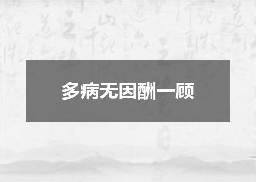 多病无因酬一顾