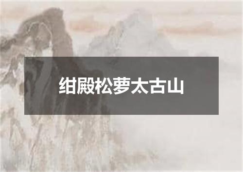 绀殿松萝太古山