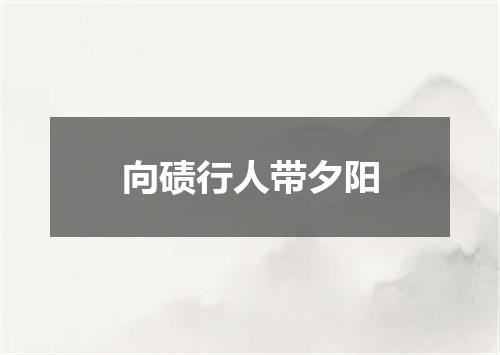 向碛行人带夕阳