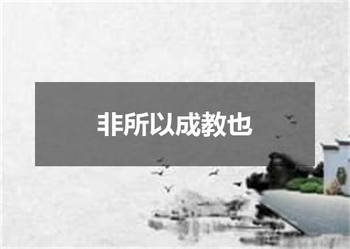 非所以成教也