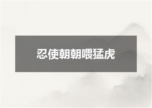 忍使朝朝喂猛虎