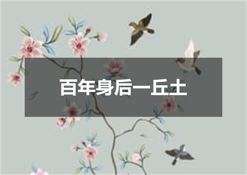 百年身后一丘土