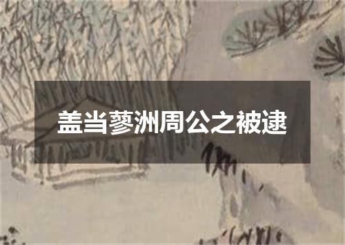 盖当蓼洲周公之被逮