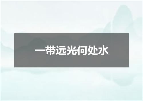 一带远光何处水