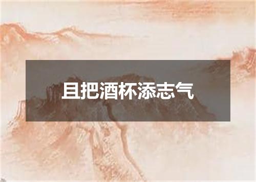且把酒杯添志气