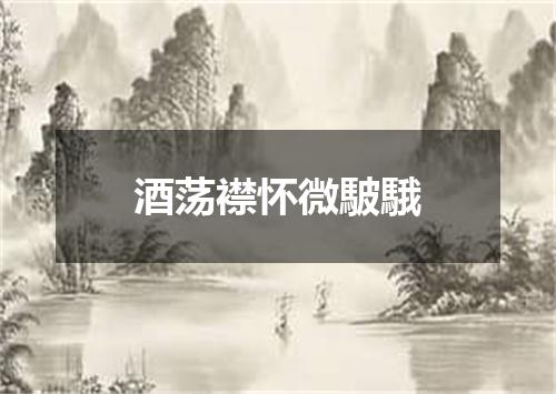 酒荡襟怀微駊騀