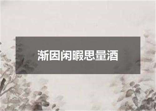 渐因闲暇思量酒
