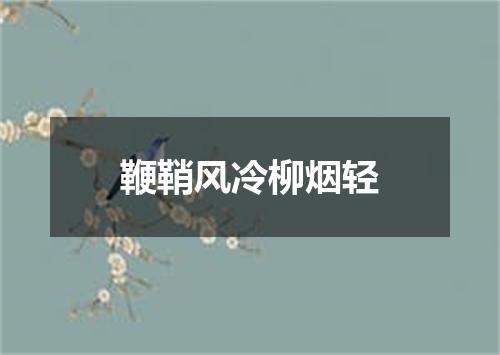 鞭鞘风冷柳烟轻