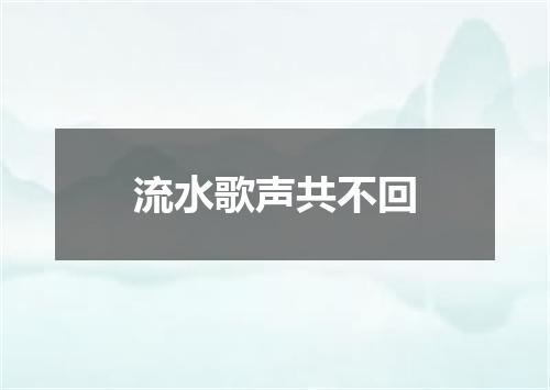 流水歌声共不回