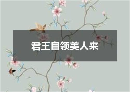 君王自领美人来