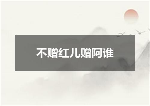 不赠红儿赠阿谁