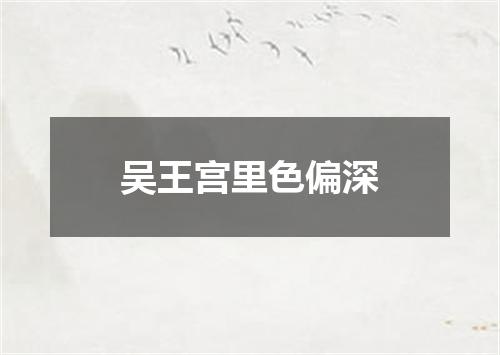 吴王宫里色偏深