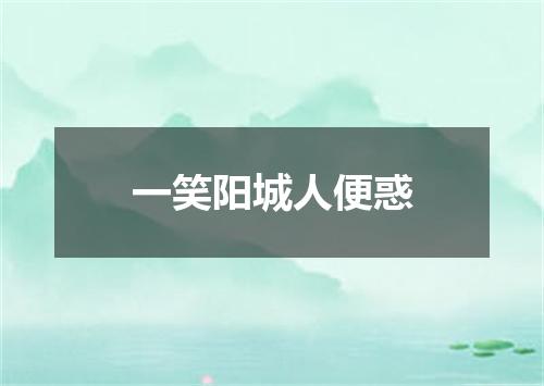 一笑阳城人便惑