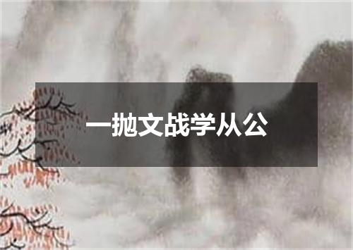 一抛文战学从公