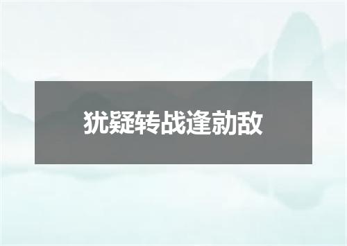 犹疑转战逢勍敌