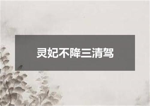 灵妃不降三清驾