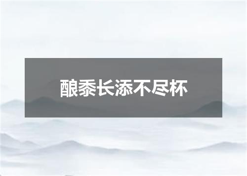 酿黍长添不尽杯