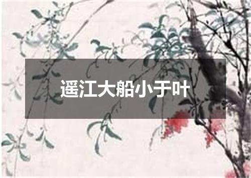 遥江大船小于叶