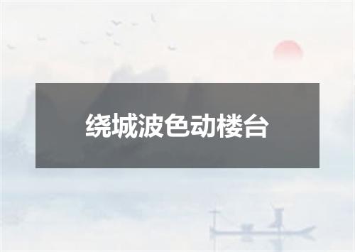 绕城波色动楼台