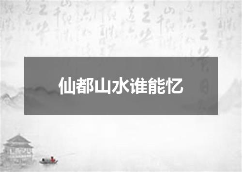 仙都山水谁能忆