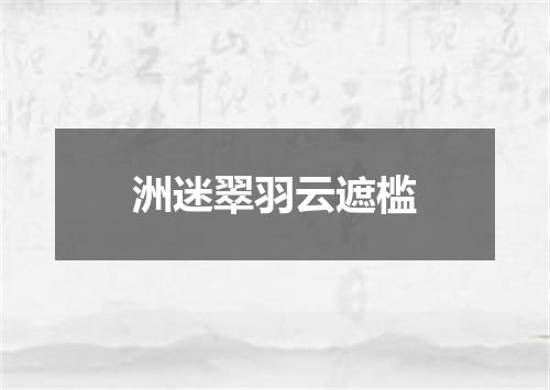 洲迷翠羽云遮槛