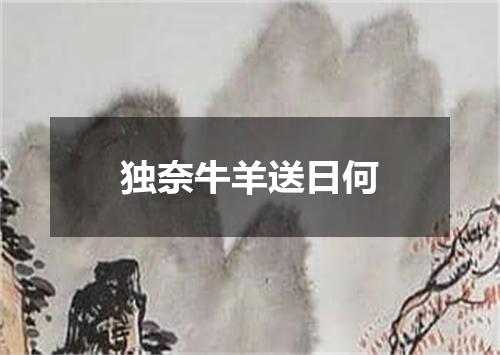 独奈牛羊送日何