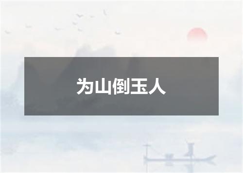 为山倒玉人