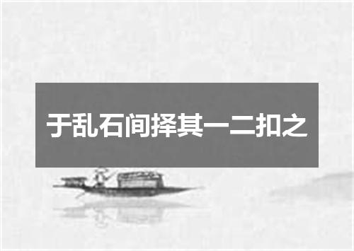 于乱石间择其一二扣之