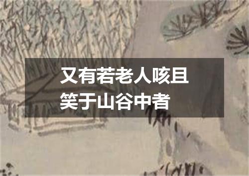 又有若老人咳且笑于山谷中者