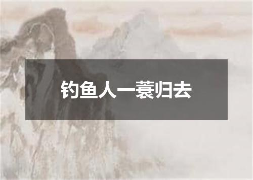 钓鱼人一蓑归去
