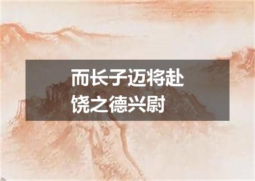 而长子迈将赴饶之德兴尉