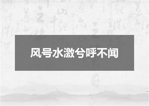 风号水激兮呼不闻