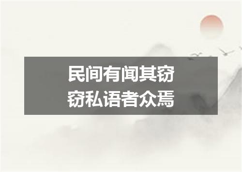 民间有闻其窃窃私语者众焉