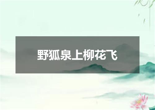 野狐泉上柳花飞