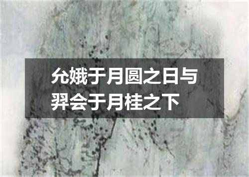允娥于月圆之日与羿会于月桂之下